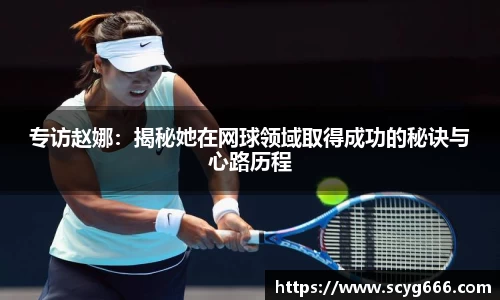 专访赵娜：揭秘她在网球领域取得成功的秘诀与心路历程