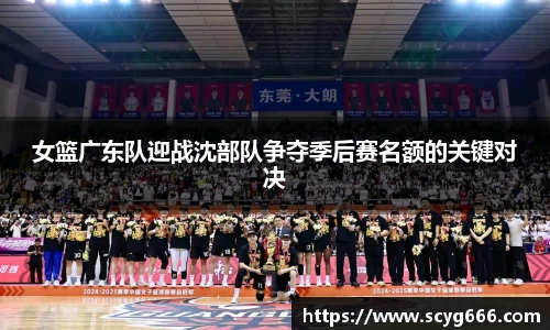 女篮广东队迎战沈部队争夺季后赛名额的关键对决