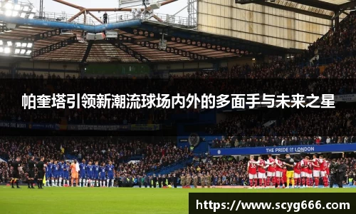 帕奎塔引领新潮流球场内外的多面手与未来之星