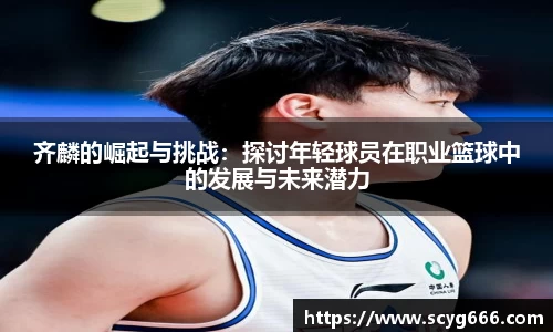 齐麟的崛起与挑战：探讨年轻球员在职业篮球中的发展与未来潜力