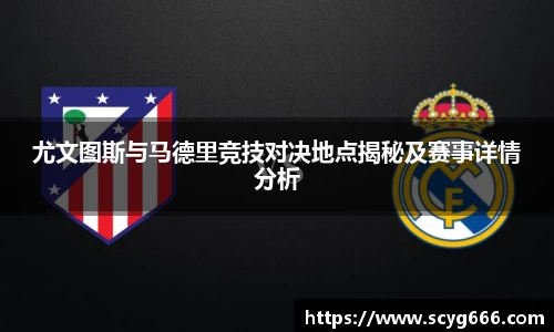 尤文图斯与马德里竞技对决地点揭秘及赛事详情分析